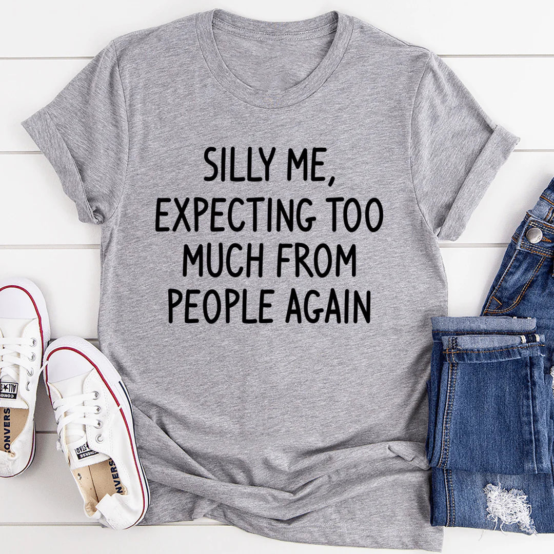 Silly Me Expecting Too Much from People Again T-Shirt