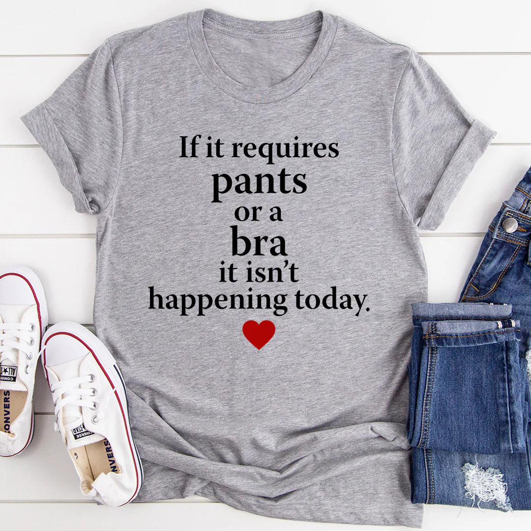 If It Requires Pants or a Bra It'S Not Happening Today T-Shirt