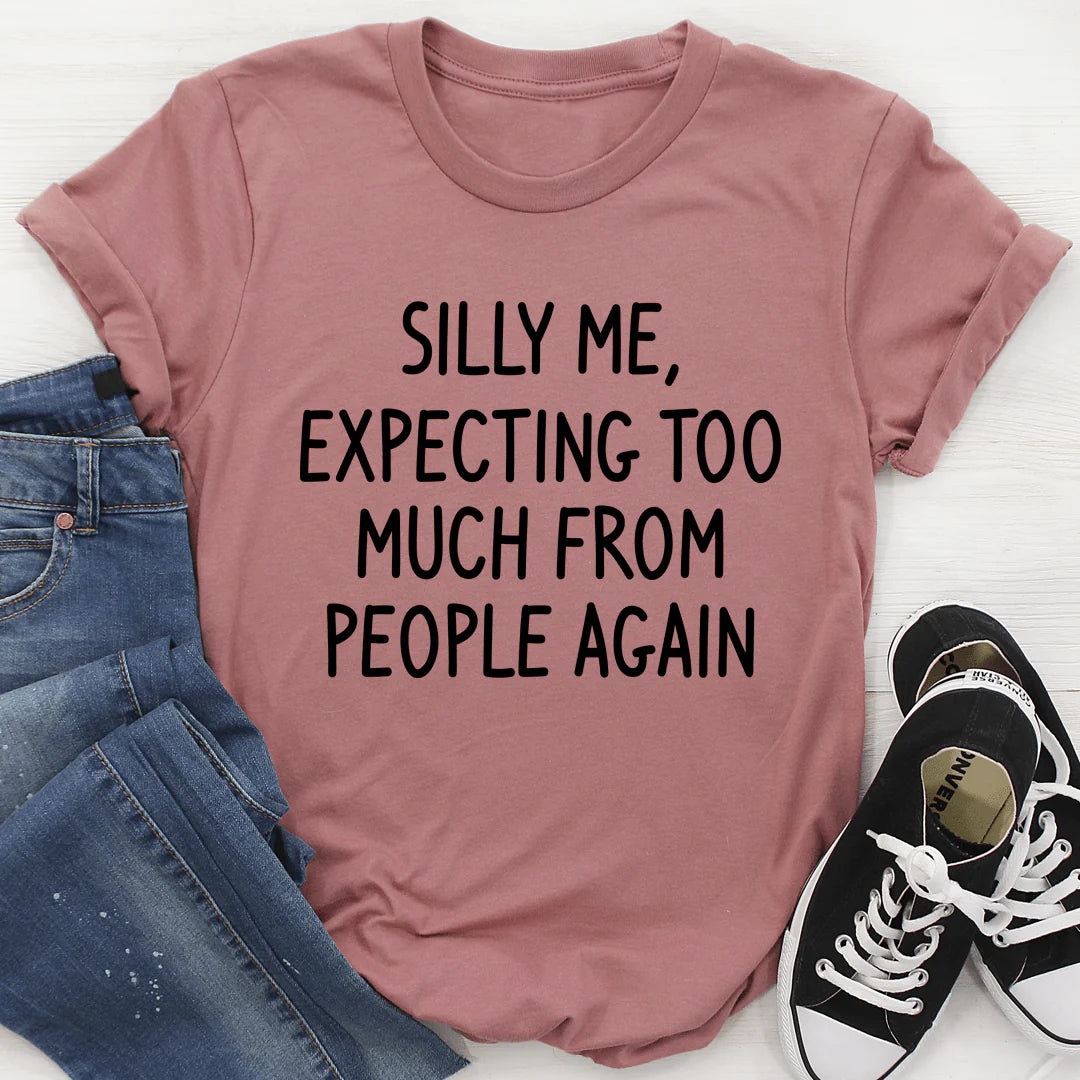 Silly Me Expecting Too Much from People Again T-Shirt