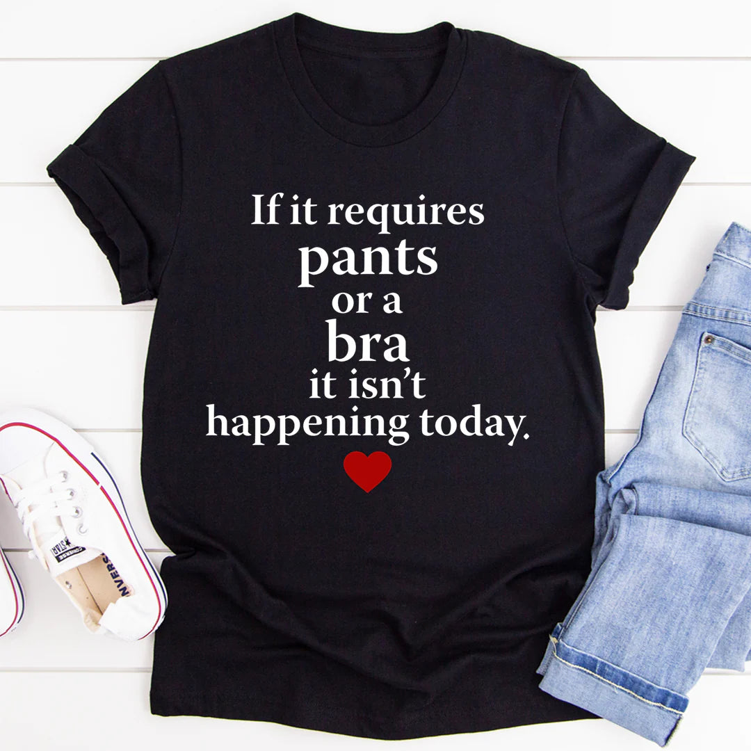 If It Requires Pants or a Bra It'S Not Happening Today T-Shirt