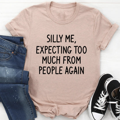 Silly Me Expecting Too Much from People Again T-Shirt