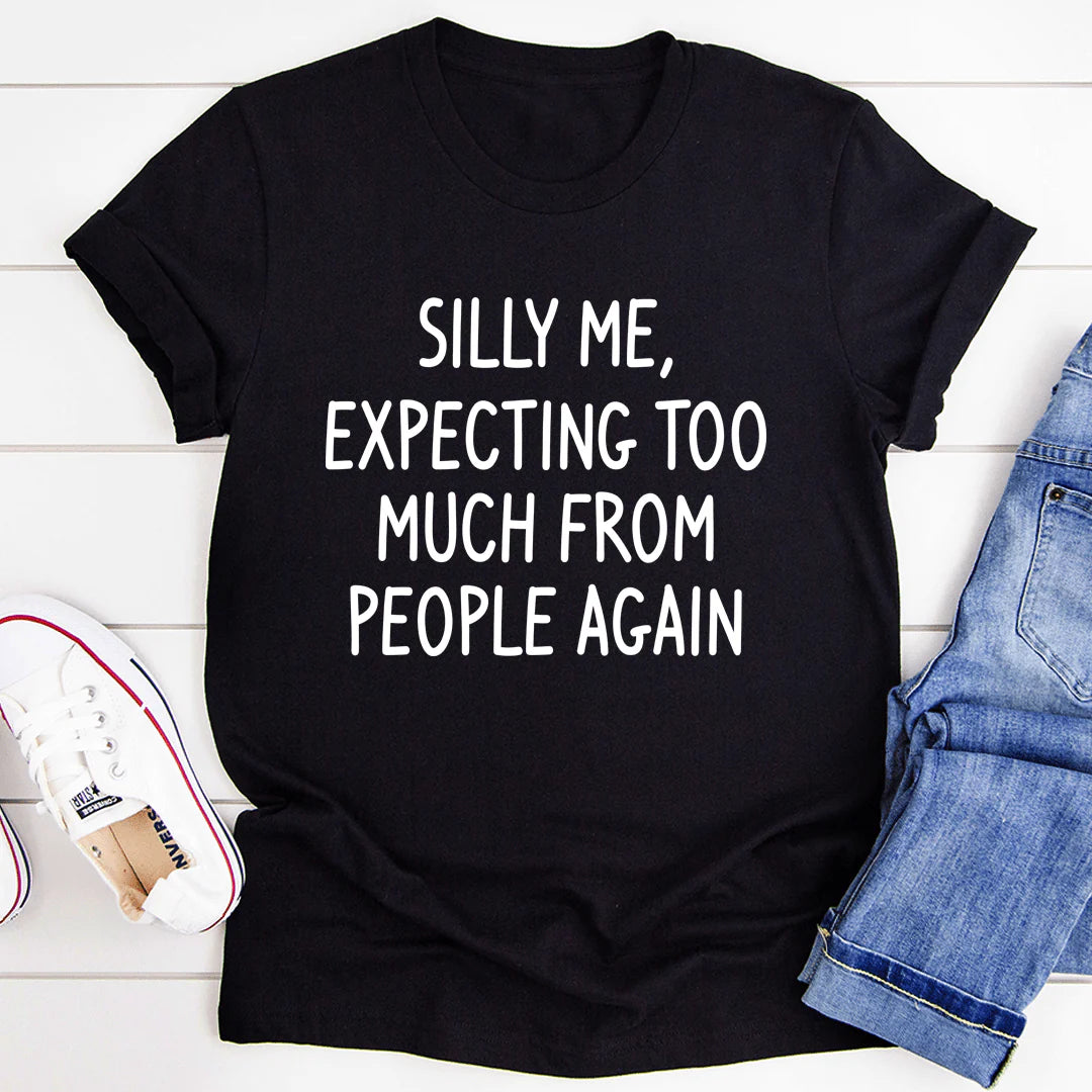 Silly Me Expecting Too Much from People Again T-Shirt